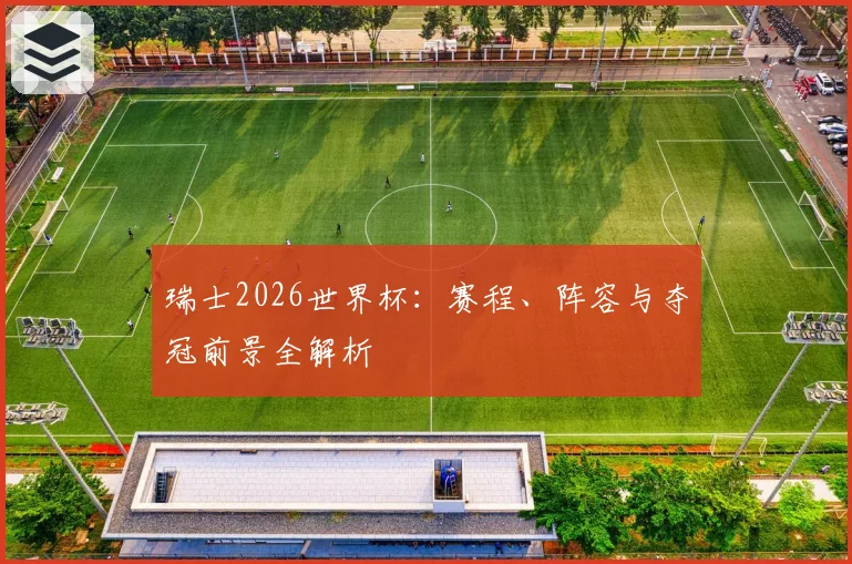 瑞士2026世界杯：赛程、阵容与夺冠前景全解析