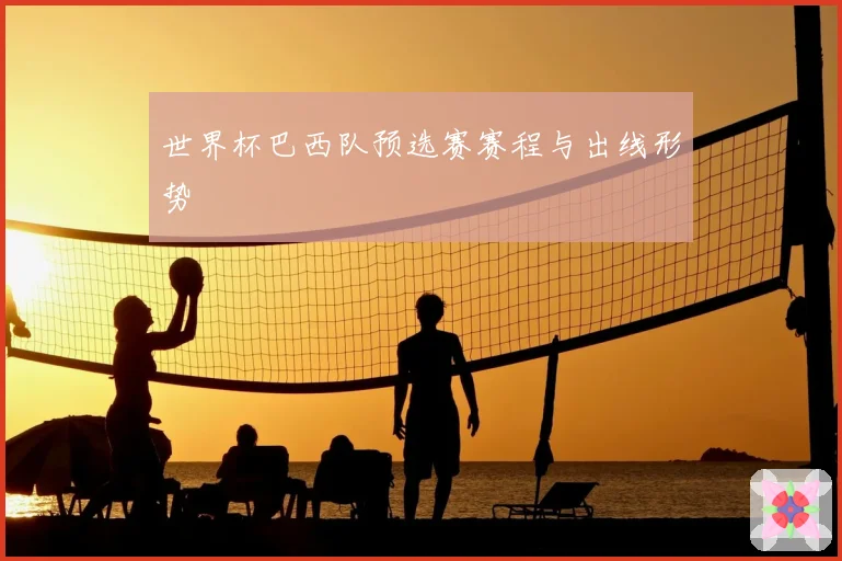 世界杯巴西队预选赛赛程与出线形势
