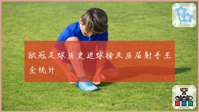 欧冠足球历史进球榜及历届射手王全统计
