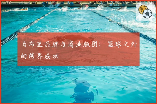 马布里品牌与商业版图:篮球之外的跨界成功