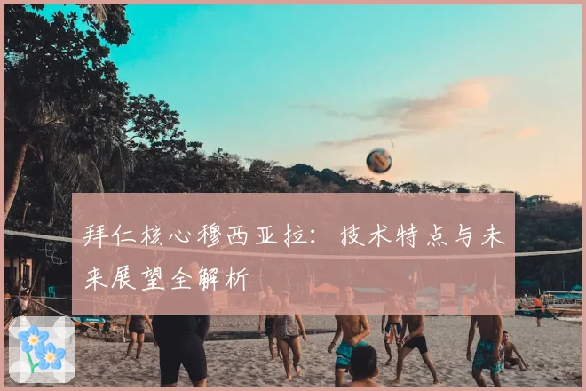 拜仁核心穆西亚拉：技术特点与未来展望全解析