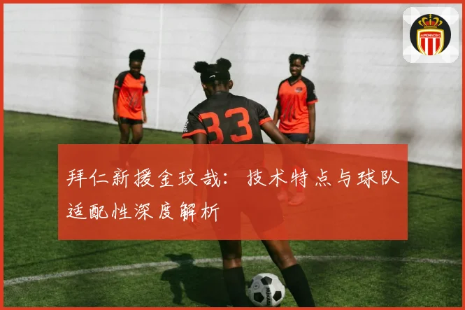 拜仁新援金玟哉：技术特点与球队适配性深度解析