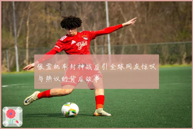 张雪机车封神战后引全球网友惊叹与热议的背后故事