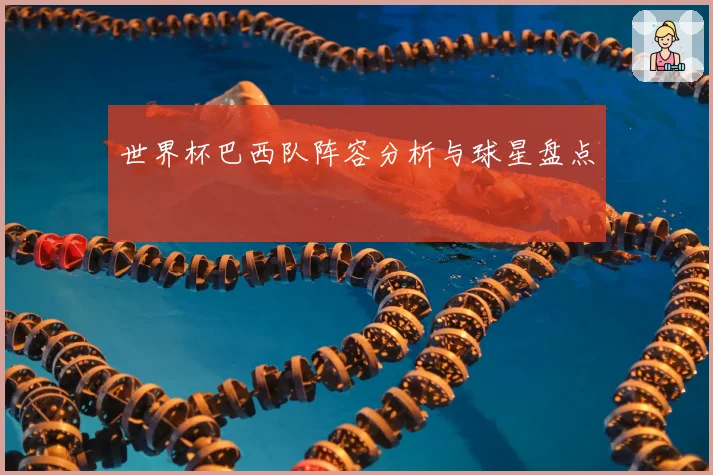 世界杯巴西队阵容分析与球星盘点