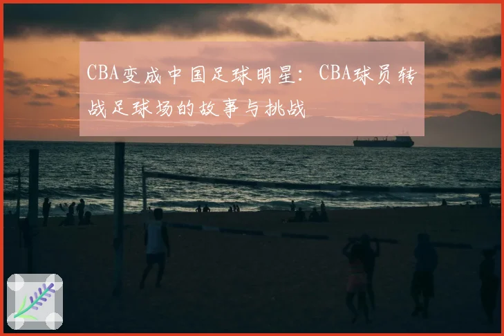 CBA变成中国足球明星:CBA球员转战足球场的故事与挑战