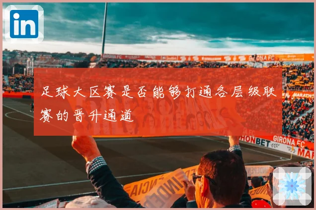 足球大区赛是否能够打通各层级联赛的晋升通道